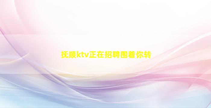 抚顺ktv正在招聘围着你转